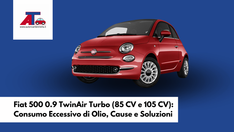 Fiat 500 0.9 TwinAir Turbo (85 CV e 105 CV): Consumo Eccessivo di Olio, Cause e Soluzioni