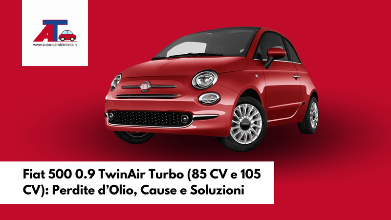 Fiat 500 0.9 TwinAir Turbo (85 CV e 105 CV): Perdite d’Olio, Cause e Soluzioni