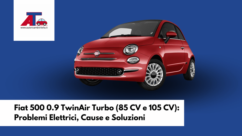 Fiat 500 0.9 TwinAir Turbo (85 CV e 105 CV): Problemi Elettrici, Cause e Soluzioni