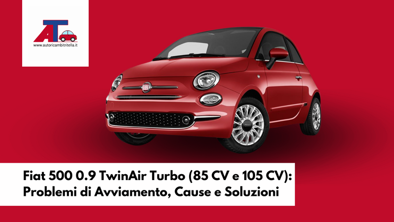 Fiat 500 0.9 TwinAir Turbo (85 CV e 105 CV): Problemi di Avviamento, Cause e Soluzioni
