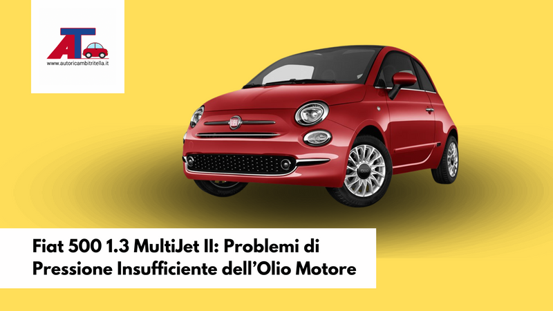 Fiat 500 1.3 MultiJet II: Problemi di Pressione Insufficiente dell’Olio Motore