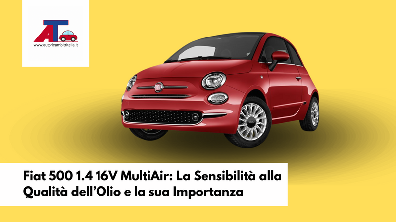 Fiat 500 1.4 16V MultiAir: La Sensibilità alla Qualità dell’Olio e la sua Importanza