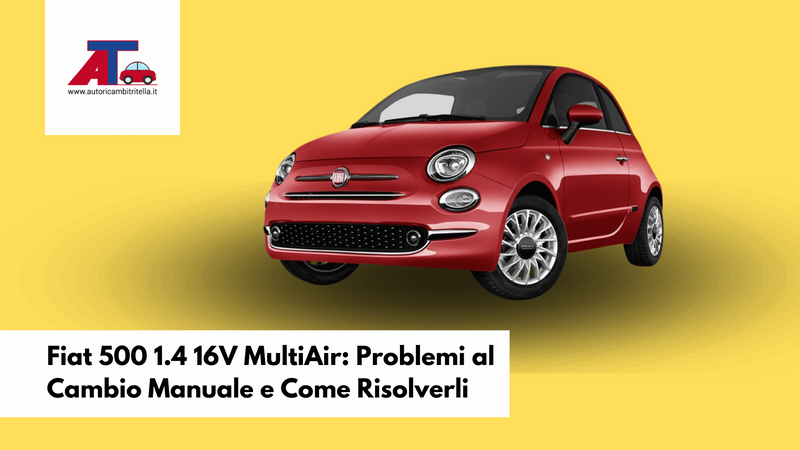 Fiat 500 1.4 16V MultiAir: Problemi al Cambio Manuale e Come Risolverli