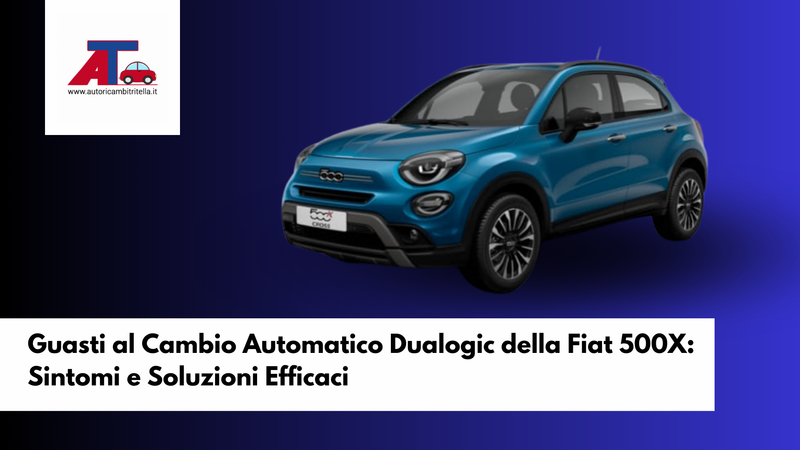 Guasti al Cambio Automatico Dualogic della Fiat 500X: Sintomi e Soluzioni Efficaci
