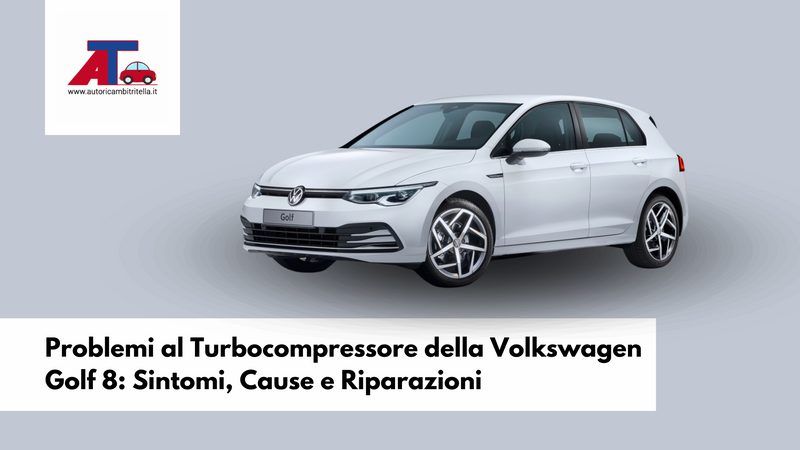 Problemi al Turbocompressore della Volkswagen Golf 8: Sintomi, Cause e Riparazioni