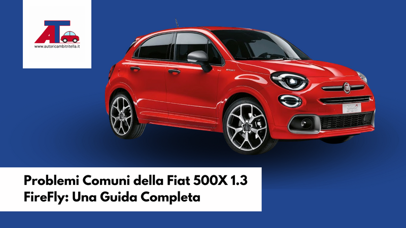 Problemi Comuni della Fiat 500X 1.3 FireFly: Una Guida Completa
