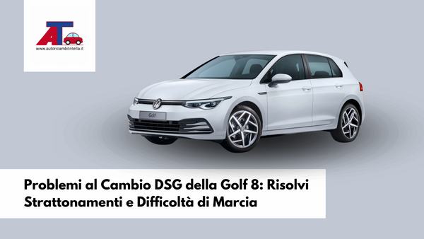 Problemi al Cambio DSG della Golf 8: Risolvi Strattonamenti e Difficoltà di Marcia