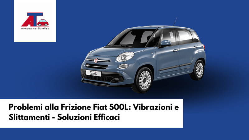 Problemi alla Frizione Fiat 500L: Vibrazioni e Slittamenti - Soluzioni Efficaci