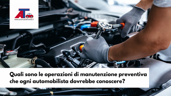 Quali sono le operazioni di manutenzione preventiva che ogni automobilista dovrebbe conoscere?