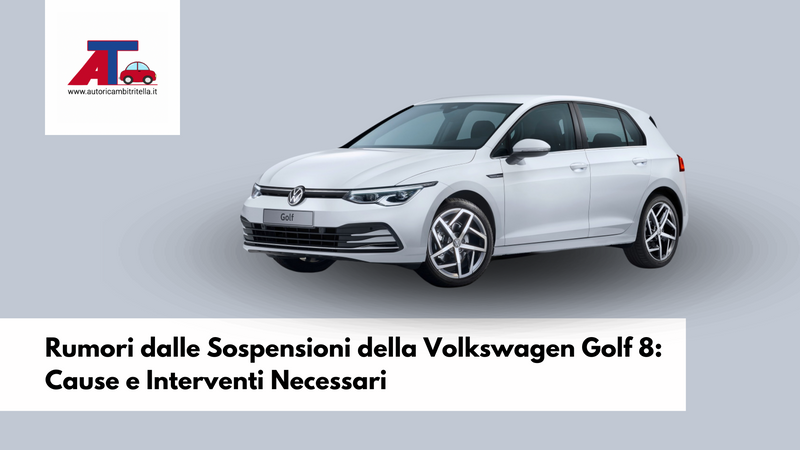 Rumori dalle Sospensioni della Volkswagen Golf 8: Cause e Interventi Necessari
