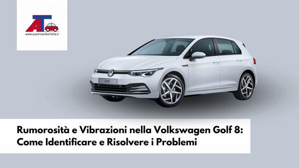 Rumorosità e Vibrazioni nella Volkswagen Golf 8: Come Identificare e Risolvere i Problemi