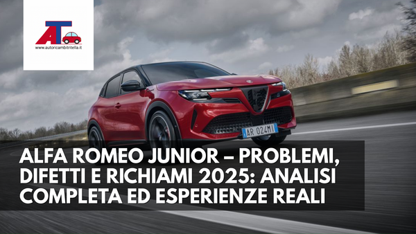 ALFA ROMEO JUNIOR – PROBLEMI, DIFETTI E RICHIAMI 2025: ANALISI COMPLETA ED ESPERIENZE REALI