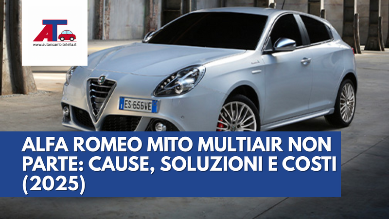 ALFA ROMEO MITO MULTIAIR NON PARTE: CAUSE, SOLUZIONI E COSTI (2025)