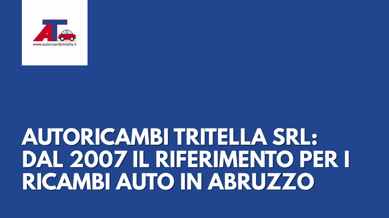 AUTORICAMBI TRITELLA SRL: DAL 2007 IL RIFERIMENTO PER I RICAMBI AUTO IN ABRUZZO