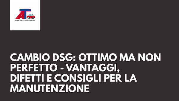 CAMBIO DSG: OTTIMO MA NON PERFETTO - VANTAGGI, DIFETTI E CONSIGLI PER LA MANUTENZIONE
