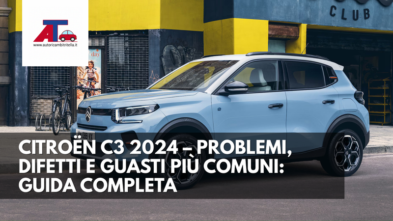 CITROËN C3 2024 – PROBLEMI, DIFETTI E GUASTI PIÙ COMUNI: GUIDA COMPLETA