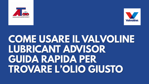 COME USARE IL VALVOLINE LUBRICANT ADVISOR, GUIDA RAPIDA PER TROVARE L’OLIO GIUSTO
