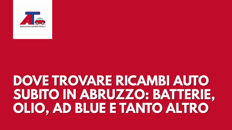 DOVE TROVARE RICAMBI AUTO SUBITO IN ABRUZZO: BATTERIE, OLIO, AD BLUE E TANTO ALTRO