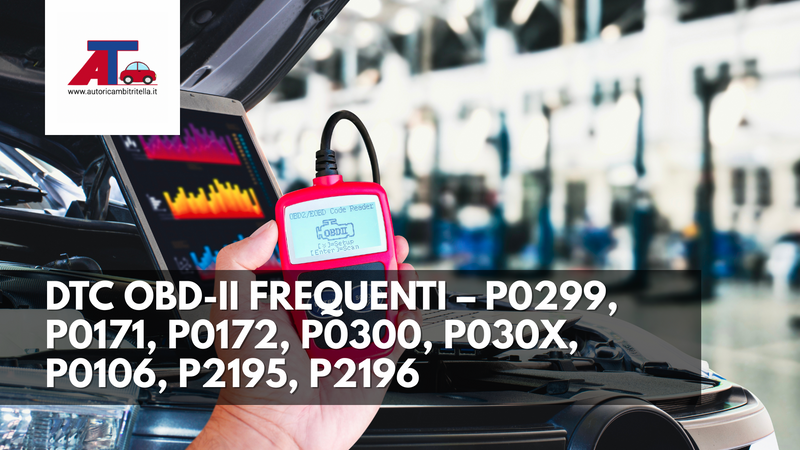 DTC OBD-II FREQUENTI – P0299, P0171, P0172, P0300, P030x, P0106, P2195, P2196: SIGNIFICATO, SINTOMI, DIAGNOSI E SOLUZIONI