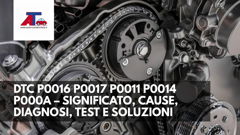 DTC P0016 P0017 P0011 P0014 P000A – SIGNIFICATO, CAUSE, DIAGNOSI, TEST E SOLUZIONI (GUIDA 2025)
