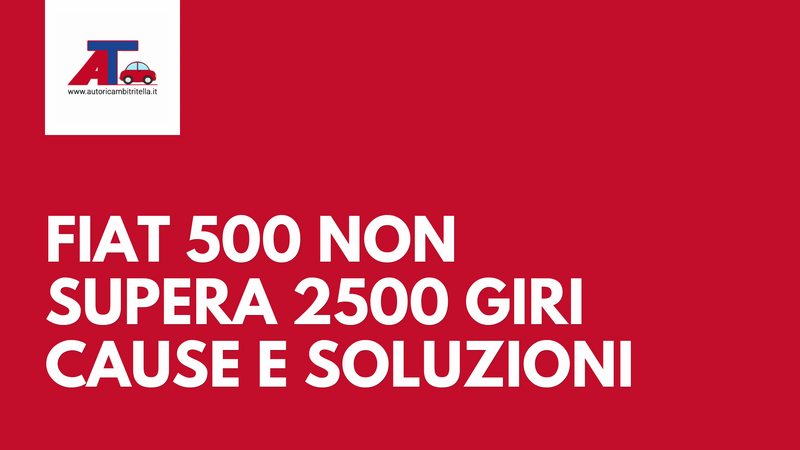 Fiat 500 non supera i 2500 giri: cause e soluzioni valide per motori simili