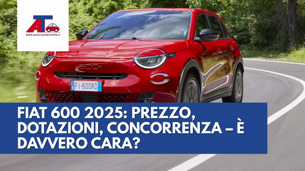 FIAT 600 2025: PREZZO, DOTAZIONI, CONCORRENZA – È DAVVERO CARA?