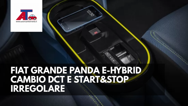 FIAT GRANDE PANDA E-HYBRID – CAMBIO DCT E START&STOP IRREGOLARE: CAUSE, DTC E SOLUZIONI TECNICHE