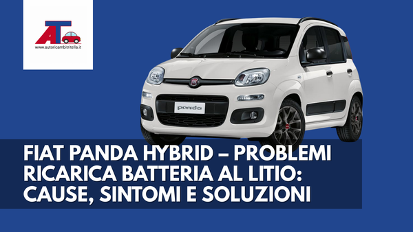 FIAT PANDA HYBRID – PROBLEMI RICARICA BATTERIA AL LITIO: CAUSE, SINTOMI E SOLUZIONI