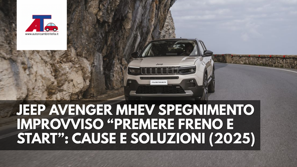 JEEP AVENGER MHEV – SPEGNIMENTO IMPROVVISO “PREMERE FRENO E START”: CAUSE, DIAGNOSI, SOLUZIONI (2025)