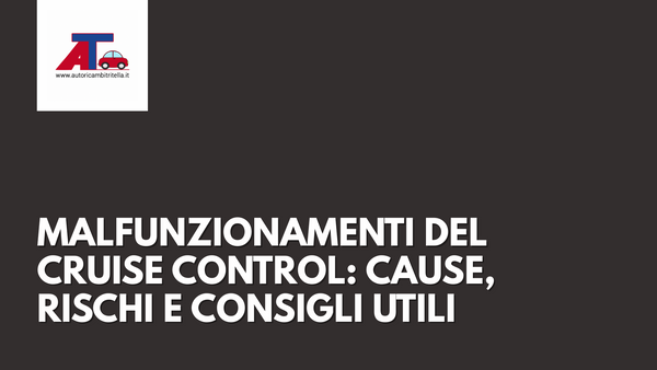 MALFUNZIONAMENTI DEL CRUISE CONTROL: CAUSE, RISCHI E CONSIGLI UTILI