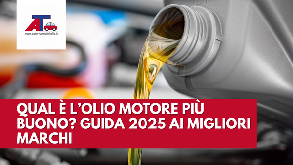 QUAL È L’OLIO MOTORE PIÙ BUONO? GUIDA 2025 AI MIGLIORI MARCHI