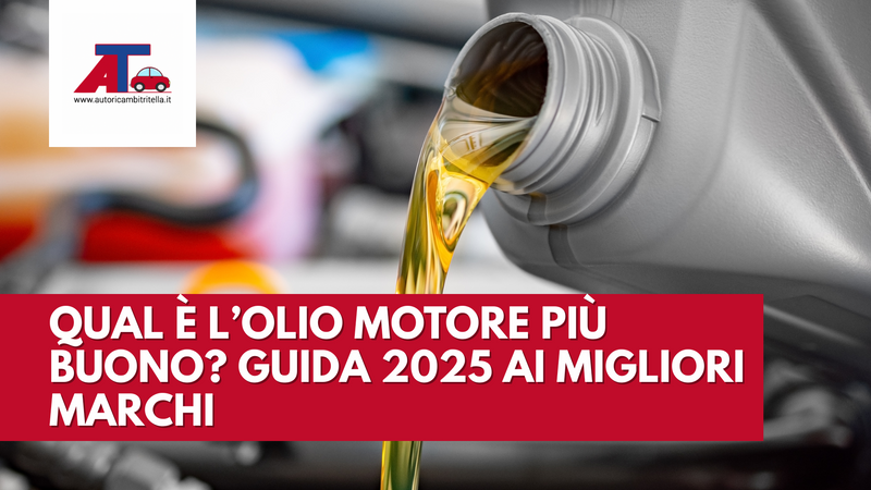 QUAL È L’OLIO MOTORE PIÙ BUONO? GUIDA 2025 AI MIGLIORI MARCHI