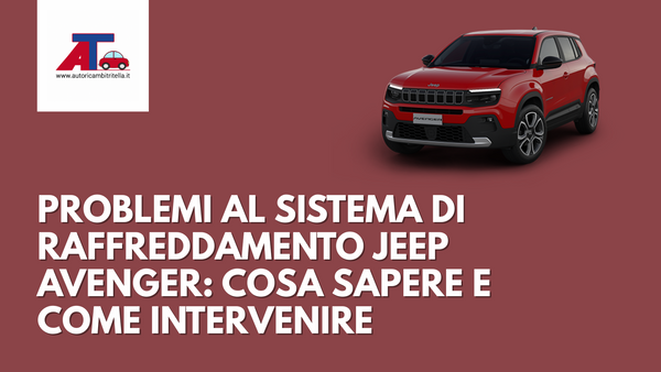 Problemi al Sistema di Raffreddamento della Jeep Avenger: Cosa Sapere e Come Intervenire
