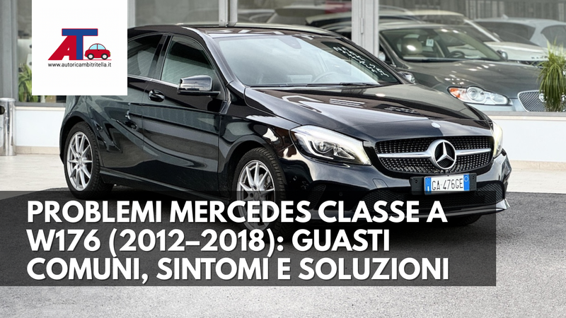 PROBLEMI MERCEDES CLASSE A W176 (2012–2018): GUASTI COMUNI, SINTOMI E SOLUZIONI