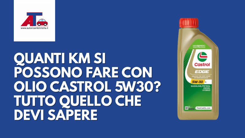 QUANTI KM SI POSSONO FARE CON OLIO CASTROL 5W30? TUTTO QUELLO CHE DEVI SAPERE