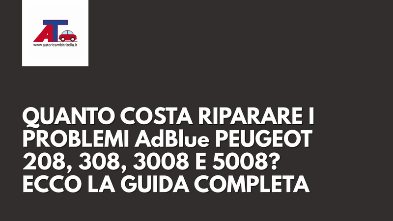 QUANTO COSTA RIPARARE I PROBLEMI AdBlue SULLE PEUGEOT 208, 308, 3008 E 5008? ECCO LA GUIDA COMPLETA