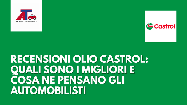 RECENSIONI OLIO CASTROL: QUALI SONO I MIGLIORI E COSA NE PENSANO GLI AUTOMOBILISTI