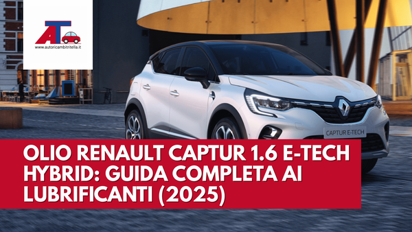 OLIO RENAULT CAPTUR 1.6 E-TECH HYBRID: GUIDA COMPLETA AI LUBRIFICANTI (2025)