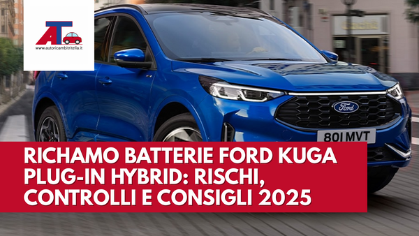 RICHAMO BATTERIE FORD KUGA PLUG-IN HYBRID: RISCHI, CONTROLLI E CONSIGLI 2025