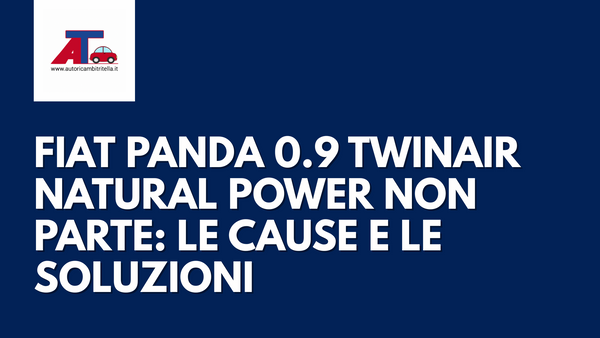 FIAT PANDA 0.9 TWINAIR NATURAL POWER NON PARTE: LE CAUSE E LE SOLUZIONI