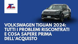 VOLKSWAGEN TIGUAN 2024: TUTTI I PROBLEMI RISCONTRATI E COSA SAPERE PRIMA DELL'ACQUISTO